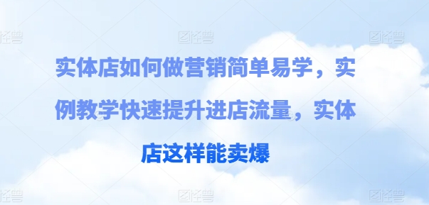 实体店如何做营销简单易学，实例教学快速提升进店流量，实体店这样能卖爆-800资源网
