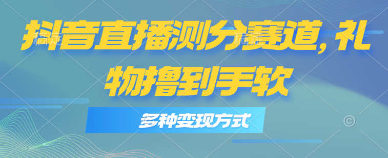 抖音直播测分赛道，多种变现方式，轻松日入1000+-800资源网