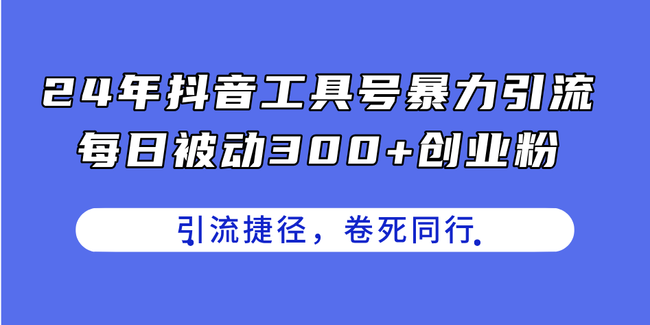 24年抖音工具号暴力引流，每日被动300+创业粉，创业粉捷径，卷死同行-800资源网
