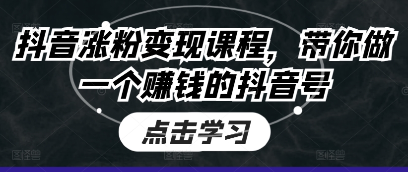 抖音涨粉变现课程，带你做一个赚钱的抖音号-800资源网