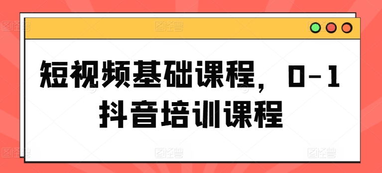 短视频基础课程，0-1抖音培训课程-800资源网