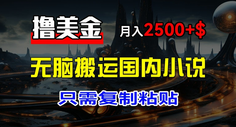 最新撸美金项目，搬运国内小说爽文，只需复制粘贴，稿费月入2500+美金，新手也能快速上手-800资源网