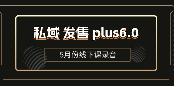 私域 发售 plus6.0【5月份线下课录音】/全域套装 sop流程包，社群发售…-800资源网