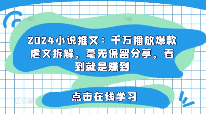 2024小说推文：千万播放爆款虐文拆解，毫无保留分享，看到就是赚到-800资源网
