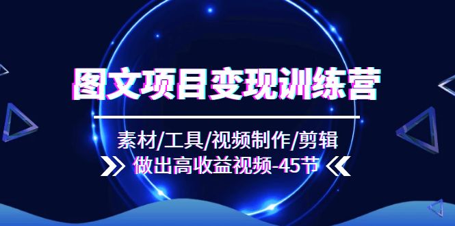 图文项目变现训练营：素材/工具/视频制作/剪辑/做出高收益视频（45节）-800资源网