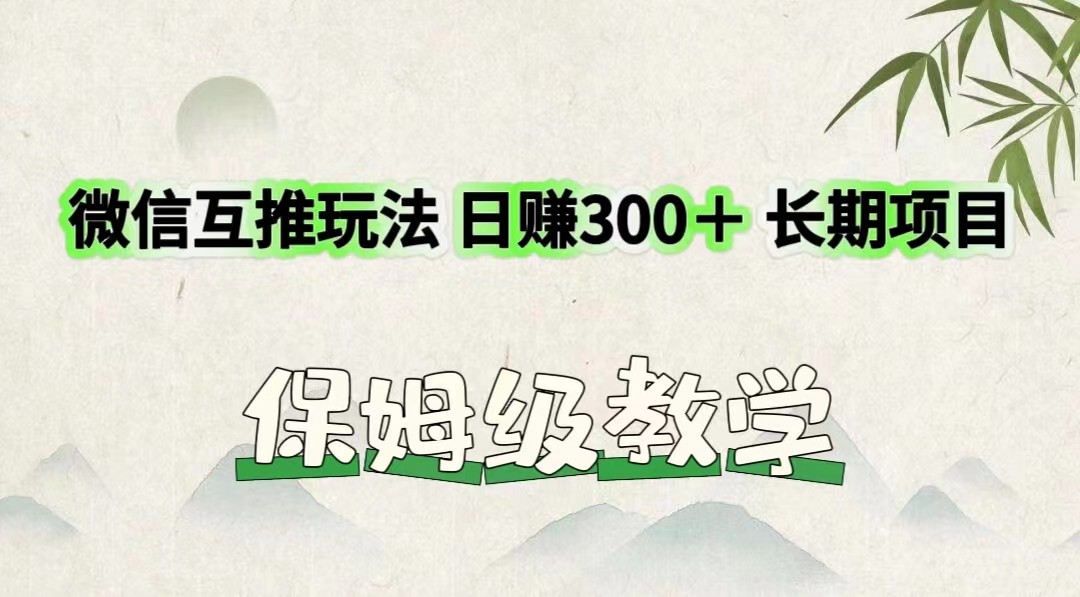 微信互推玩法 日赚300＋长期项目 保姆级教学-800资源网