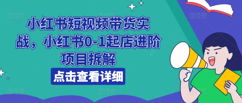 小红书短视频带货实战，小红书0-1起店进阶项目拆解-800资源网