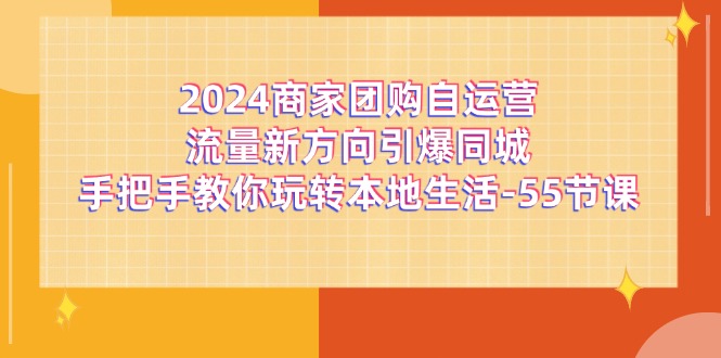 2024商家团购自运营流量新方向引爆同城，手把手教你玩转本地生活（67节完整版）-800资源网