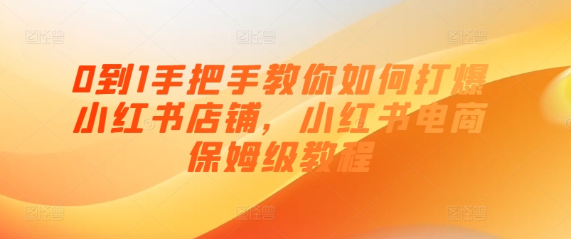 0到1手把手教你如何打爆小红书店铺，小红书电商保姆级教程-800资源网