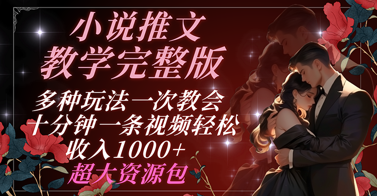 小说推文教学完整版 多种玩法一次教会 十分钟一条视频轻松收入1000+ 超大资源包-800资源网