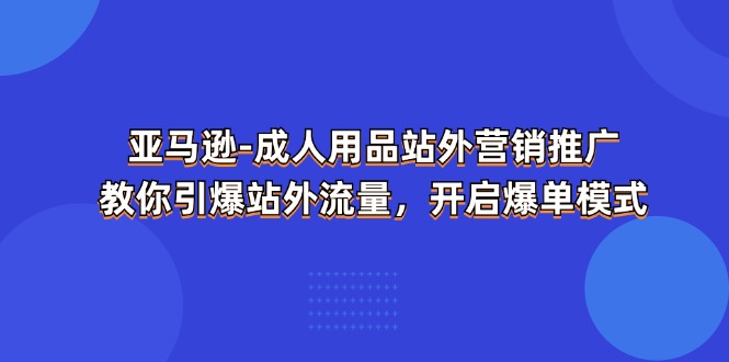 亚马逊成人用品站外营销推广，教你引爆站外流量，开启爆单模式-800资源网