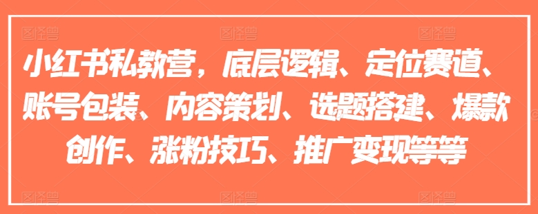 小红书私教营，底层逻辑、定位赛道、账号包装、内容策划、选题搭建、爆款创作、涨粉技巧、推广变现等等-800资源网