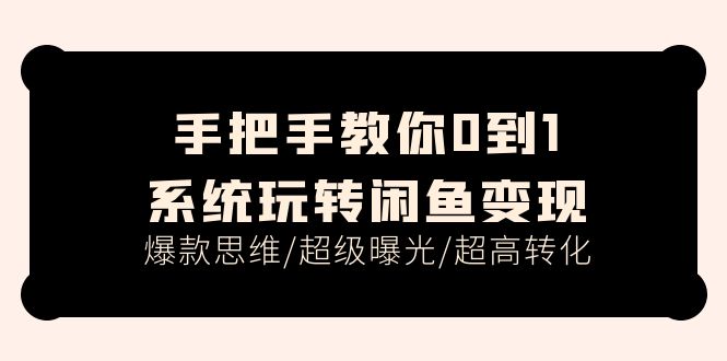 手把手教你0到1系统玩转闲鱼变现，爆款思维/超级曝光/超高转化（15节课）-800资源网