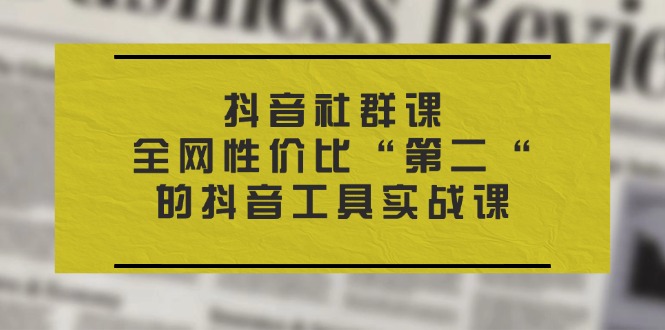 抖音 社群课，全网性价比“第二“的抖音工具实战课-800资源网