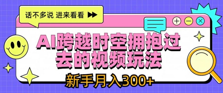 AI跨越时空拥抱过去的视频玩法，新手月入3000+-800资源网