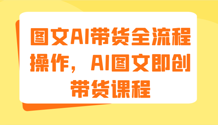 图文AI带货全流程操作，AI图文即创带货课程（9节）-800资源网