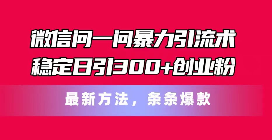 微信问一问暴力引流术，稳定日引300+创业粉，最新方法，条条爆款-800资源网