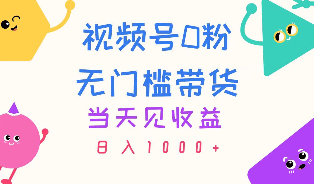 视频号0粉无门槛带货，当天见收益，日入1000+-800资源网