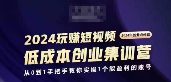 2024短视频创业集训班，2024创业必修，从0到1手把手教你实操1个能盈利的账号-800资源网