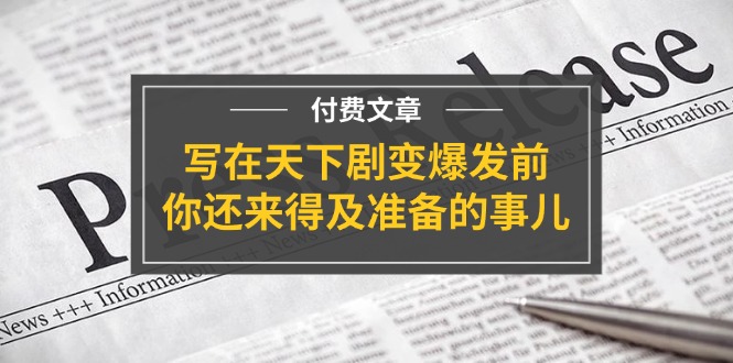 某付费文章《写在天下剧变爆发前，你还来得及准备的事儿》-800资源网