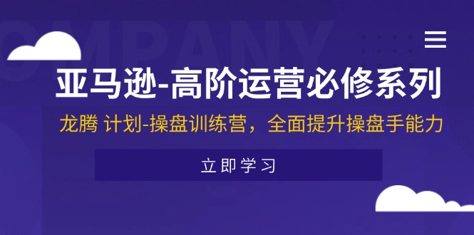 亚马逊-高阶运营必修系列，龙腾 计划-操盘训练营，全面提升操盘手能力-800资源网