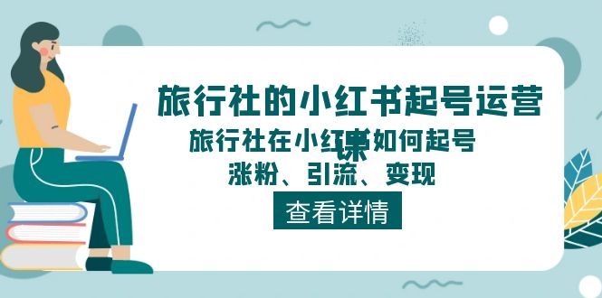 旅行社的小红书起号运营课，旅行社在小红书如何起号、涨粉、引流、变现-800资源网