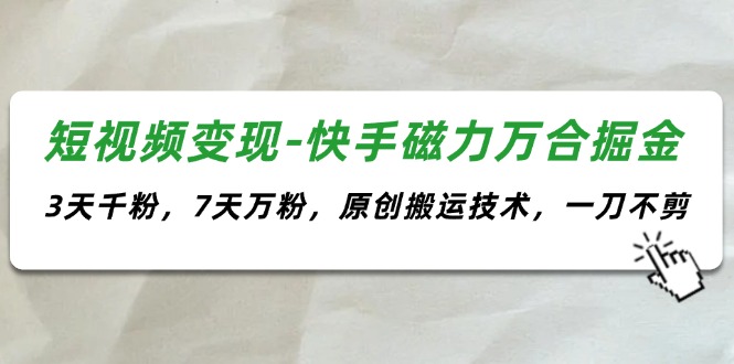短视频变现-快手磁力万合掘金，3天千粉，7天万粉，原创搬运技术，一刀不剪-800资源网