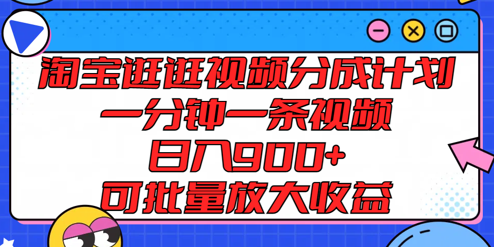 淘宝逛逛视频分成计划，一分钟一条视频， 日入900+，可批量放大收益-800资源网