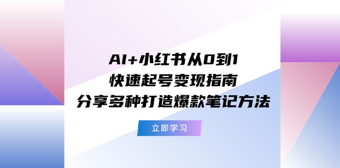 AI+小红书从0到1快速起号变现指南：分享多种打造爆款笔记方法-800资源网