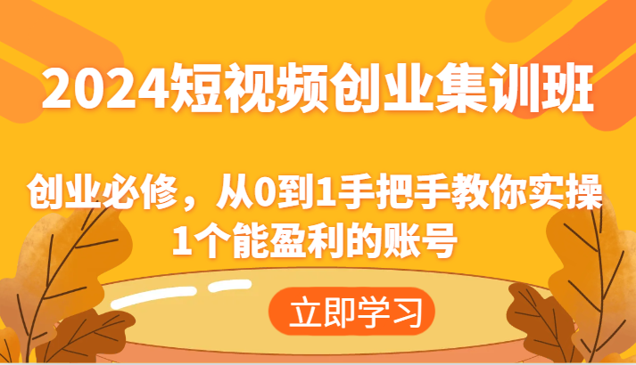 2024短视频创业集训班：创业必修，从0到1手把手教你实操1个能盈利的账号-800资源网