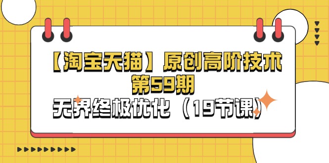 【淘宝&天猫】原创高阶技术第59期，无界终极优化（19节课）-800资源网