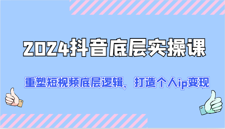 2024抖音底层实操课：重塑短视频底层逻辑，打造个人ip变现（52节）-800资源网