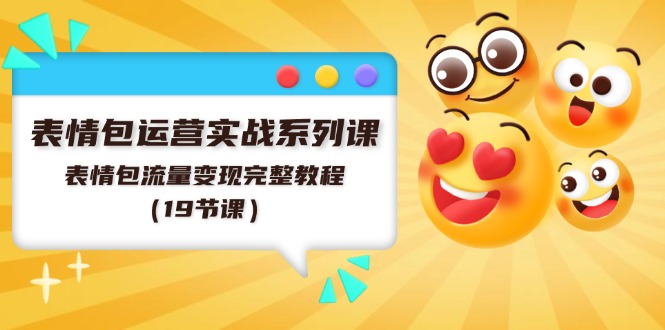 表情包运营实战系列课，表情包流量变现完整教程（19节课）-800资源网