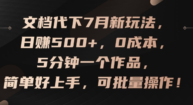 文档代下7月新玩法，日赚500+，0成本，5分钟一个作品，简单好上手，可批量操作-800资源网