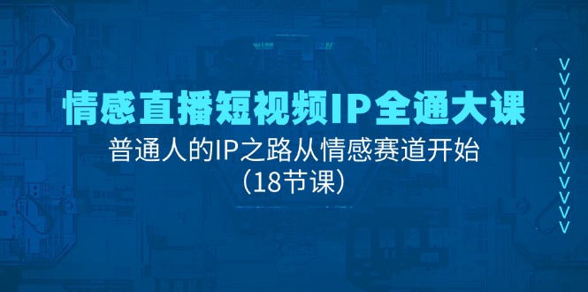 情感直播短视频IP全通大课，普通人的IP之路从情感赛道开始（18节课）-800资源网