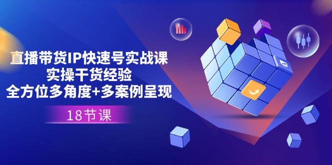 直播带货IP快速号实战课，实操干货经验+全方位多角度+多案例呈现(18节)-800资源网