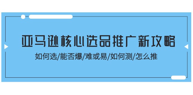 亚马逊核心选品推广新攻略！如何选/能否爆/难或易/如何测/怎么推-800资源网