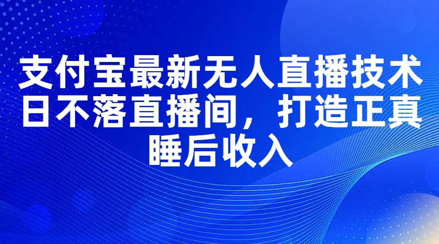 支付宝最新无人直播技术，日不落直播间，打造正真睡后收入-800资源网
