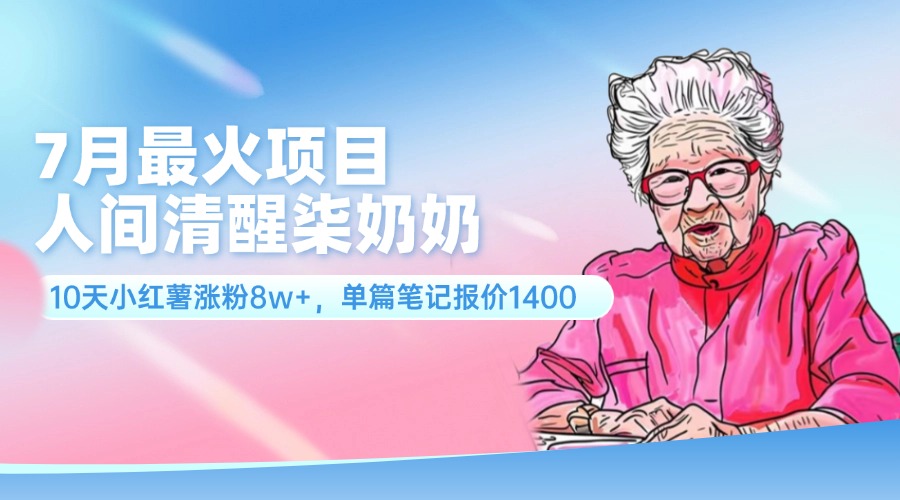 7月最火项目，人间清醒柒奶奶，10天小红薯涨粉8w+，单篇笔记报价1400.-800资源网