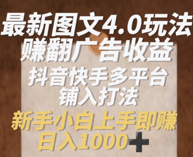 最新图文4.0玩法赚翻广告收益，抖音快手多平台铺入打法，新手小自上手即赚入1k-800资源网