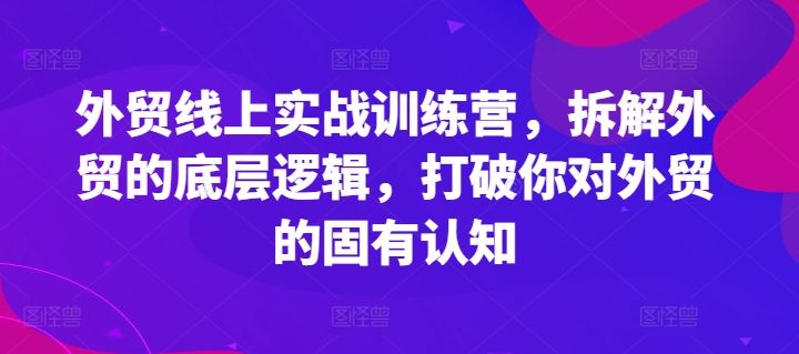 外贸线上实战训练营，拆解外贸的底层逻辑，打破你对外贸的固有认知-800资源网