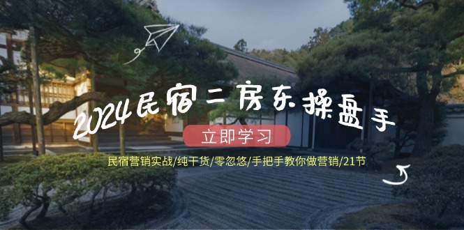 2024民宿二房东操盘手 民宿营销实战/纯干货/零忽悠/手把手教你做营销/21节-800资源网