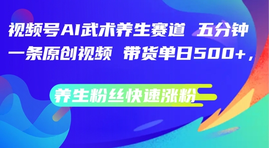 视频号AI武术养生赛道，五分钟一条原创视频，带货单日几张，养生粉丝快速涨粉-800资源网