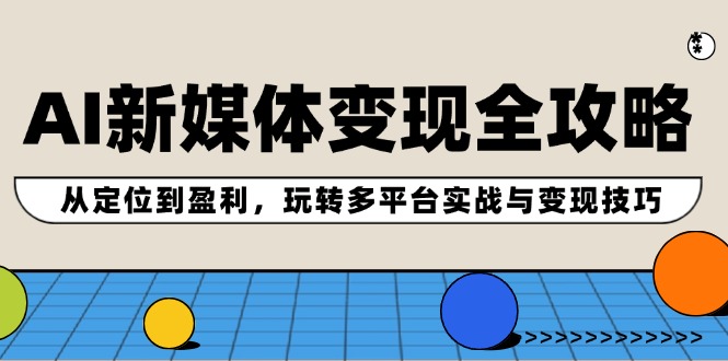 AI新媒体变现全攻略：从定位到盈利，玩转多平台实战与变现技巧-800资源网