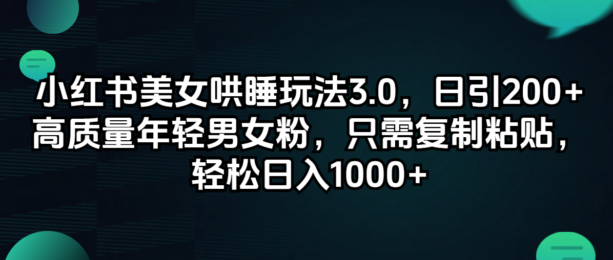 小红书美女哄睡玩法3.0，日引200+高质量年轻男女粉，只需复制粘贴，轻…-800资源网