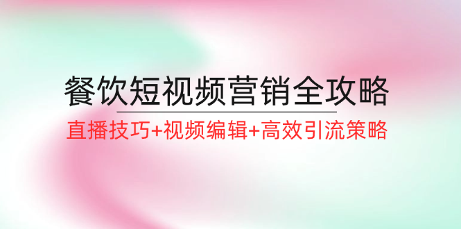 餐饮短视频营销全攻略：直播技巧+视频编辑+高效引流策略-800资源网