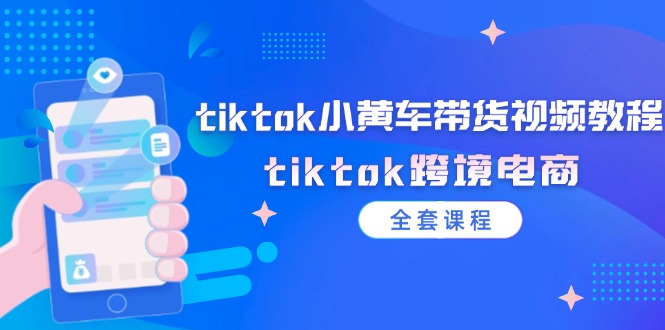 tiktok小黄车带货视频教程，tiktok跨境电商（全套课程）-800资源网