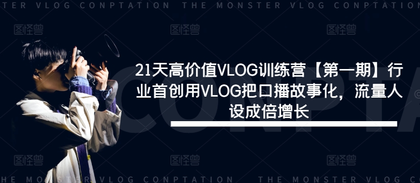 21天高价值VLOG训练营【第一期】行业首创用VLOG把口播故事化，流量人设成倍增长-800资源网
