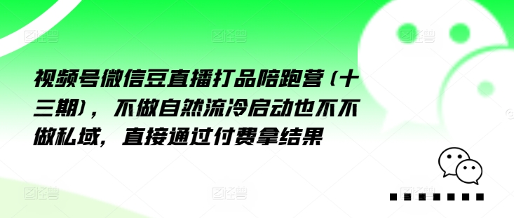 视频号微信豆直播打品陪跑营(十三期)，‮做不‬自‮流然‬冷‮动启‬也不不做私域，‮接直‬通‮付过‬费拿结果-800资源网