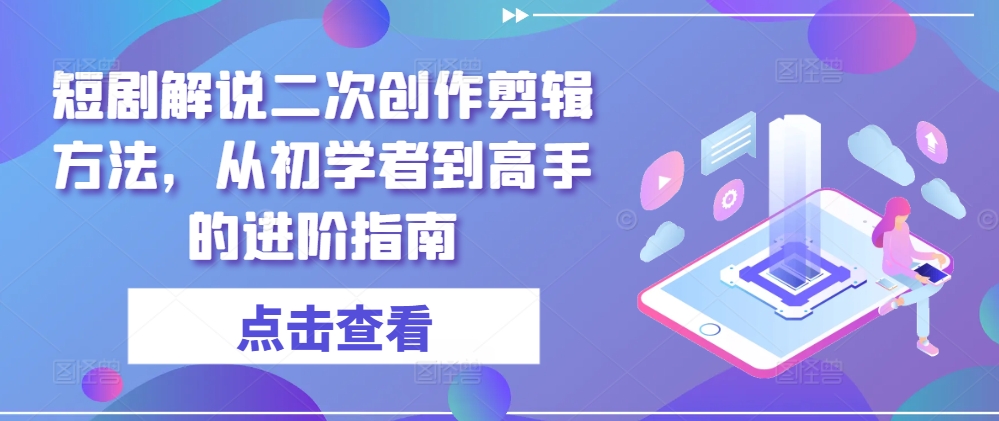 短剧解说二次创作剪辑方法，从初学者到高手的进阶指南-800资源网